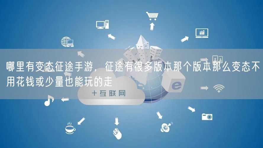 哪里有变态征途手游，征途有很多版本那个版本那么变态不用花钱或少量也能玩的走