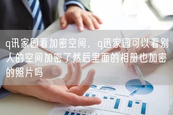 q讯家园看加密空间，q迅家园可以看别人的空间加密了然后里面的相册也加密的照片吗
