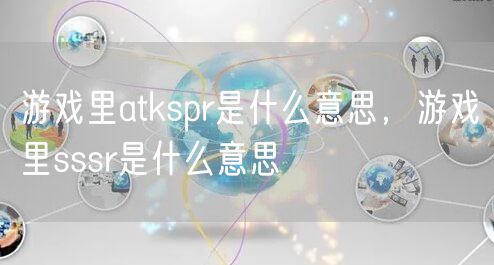 游戏里atkspr是什么意思,游戏里sssr是什么意思