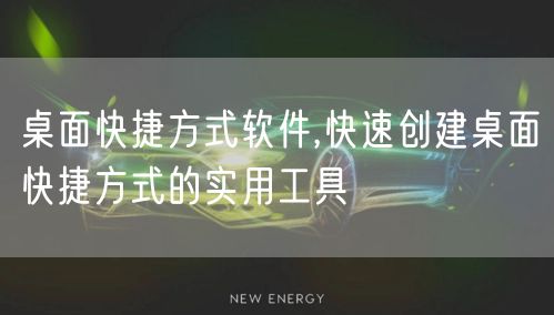 桌面快捷方式软件,快速创建桌面快捷方式的实用工具