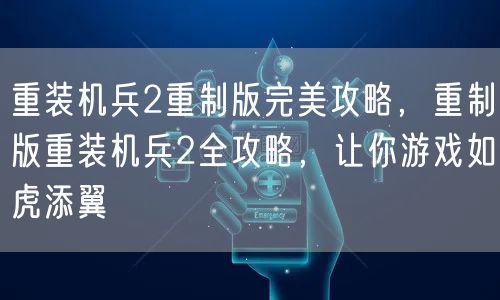 重装机兵2重制版完美攻略，重制版重装机兵2全攻略，让你游戏如虎添翼