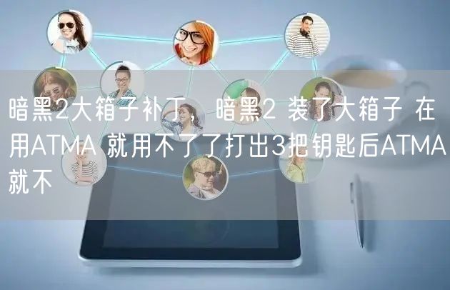 暗黑2大箱子补丁，暗黑2 装了大箱子 在用ATMA 就用不了了打出3把钥匙后ATMA就不