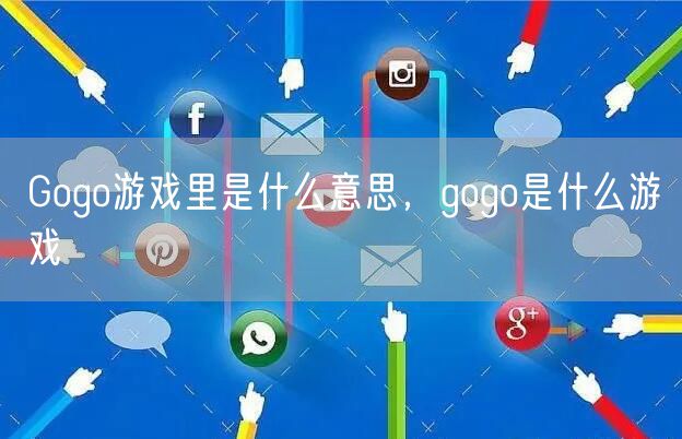 Gogo游戏里是什么意思，gogo是什么游戏