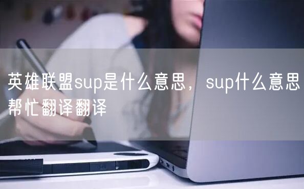 英雄联盟sup是什么意思，sup什么意思帮忙翻译翻译