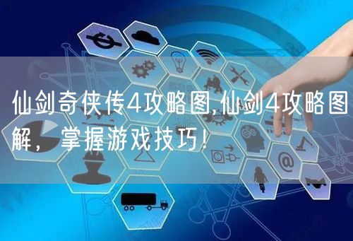 仙剑奇侠传4攻略图,仙剑4攻略图解,掌握游戏技巧!