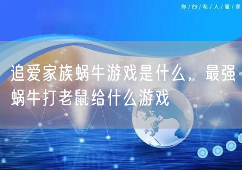 追爱家族蜗牛游戏是什么，最强蜗牛打老鼠给什么游戏