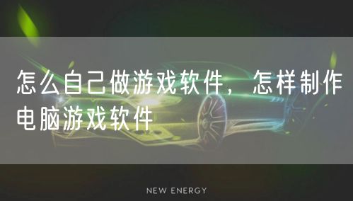 怎么自己做游戏软件，怎样制作电脑游戏软件