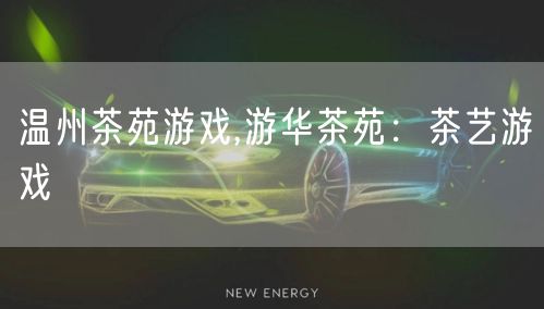 温州茶苑游戏,游华茶苑:茶艺游戏