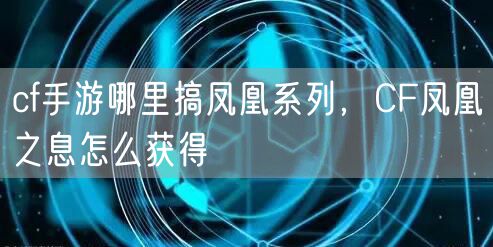 cf手游哪里搞凤凰系列,CF凤凰之息怎么获得
