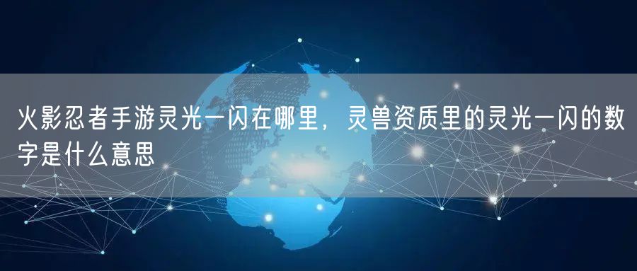 火影忍者手游灵光一闪在哪里，灵兽资质里的灵光一闪的数字是什么意思