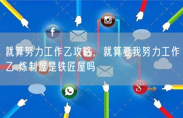 就算努力工作乙攻略,就算要我努力工作乙 炼制屋是铁匠屋吗