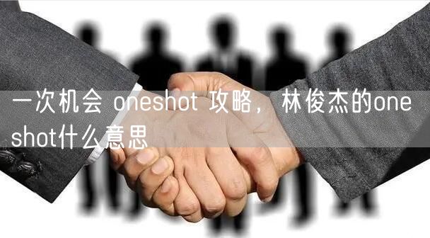 一次机会 oneshot 攻略，林俊杰的one shot什么意思
