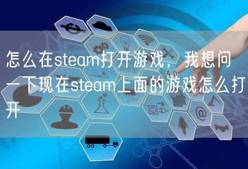 怎么在steam打开游戏，我想问一下现在steam上面的游戏怎么打开