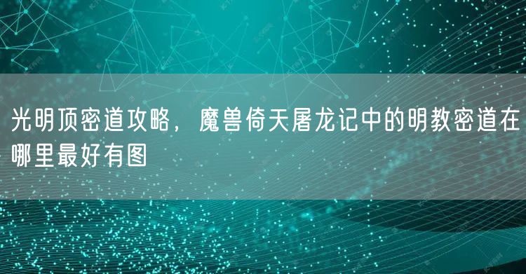 光明顶密道攻略，魔兽倚天屠龙记中的明教密道在哪里最好有图