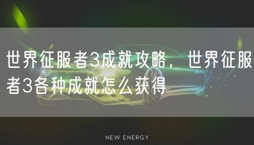 世界征服者3成就攻略,世界征服者3各种成就怎么获得