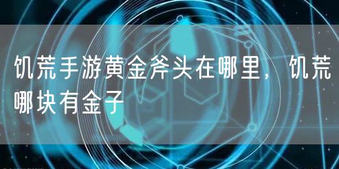 饥荒手游黄金斧头在哪里，饥荒哪块有金子
