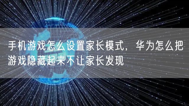 手机游戏怎么设置家长模式，华为怎么把游戏隐藏起来不让家长发现