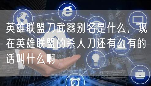 英雄联盟刀武器别名是什么，现在英雄联盟的杀人刀还有么有的话叫什么啊