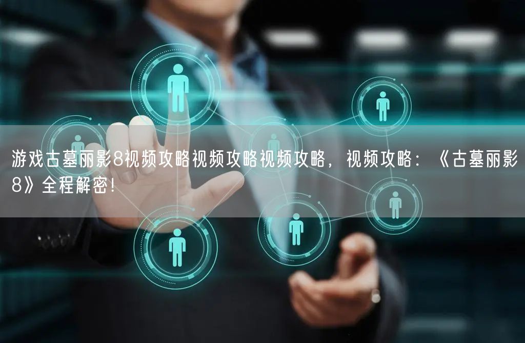 游戏古墓丽影8视频攻略视频攻略视频攻略，视频攻略：《古墓丽影8》全程解密！