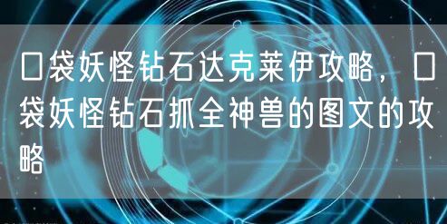 口袋妖怪钻石达克莱伊攻略，口袋妖怪钻石抓全神兽的图文的攻略