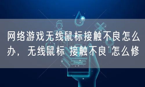 网络游戏无线鼠标接触不良怎么办,无线鼠标 接触不良 怎么修