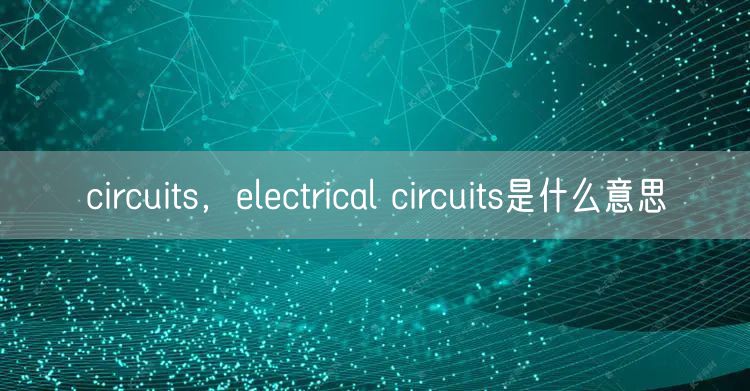 circuits，electrical circuits是什么意思