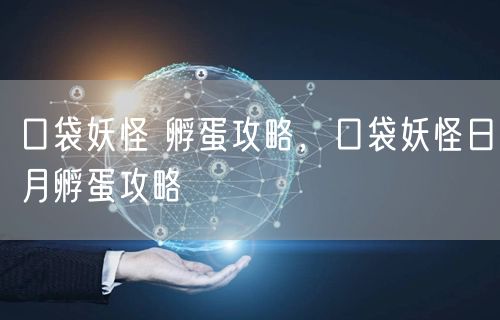 口袋妖怪 孵蛋攻略，口袋妖怪日月孵蛋攻略