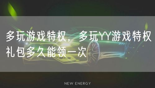 多玩游戏特权，多玩YY游戏特权礼包多久能领一次