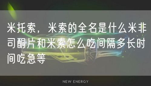 米托索，米索的全名是什么米非司酮片和米索怎么吃间隔多长时间吃急等