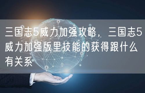 三国志5威力加强攻略，三国志5威力加强版里技能的获得跟什么有关系
