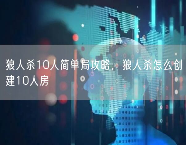 狼人杀10人简单局攻略，狼人杀怎么创建10人房
