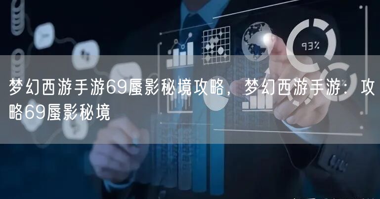梦幻西游手游69蜃影秘境攻略，梦幻西游手游：攻略69蜃影秘境