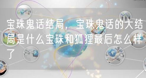 宝珠鬼话结局，宝珠鬼话的大结局是什么宝珠和狐狸最后怎么样了
