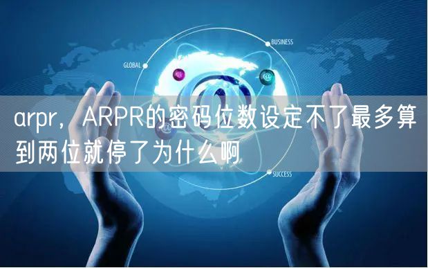 arpr，ARPR的密码位数设定不了最多算到两位就停了为什么啊