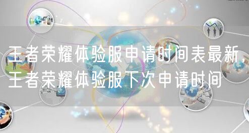 王者荣耀体验服申请时间表最新，王者荣耀体验服下次申请时间