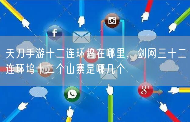天刀手游十二连环坞在哪里，剑网三十二连环坞十二个山寨是哪几个
