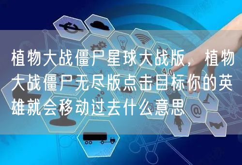 植物大战僵尸星球大战版，植物大战僵尸无尽版点击目标你的英雄就会移动过去什么意思