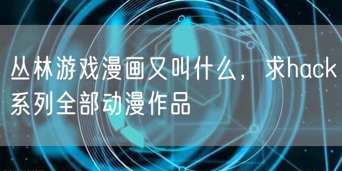 丛林游戏漫画又叫什么，求hack系列全部动漫作品