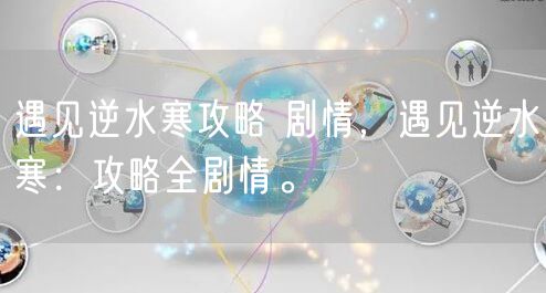 遇见逆水寒攻略 剧情,遇见逆水寒:攻略全剧情。