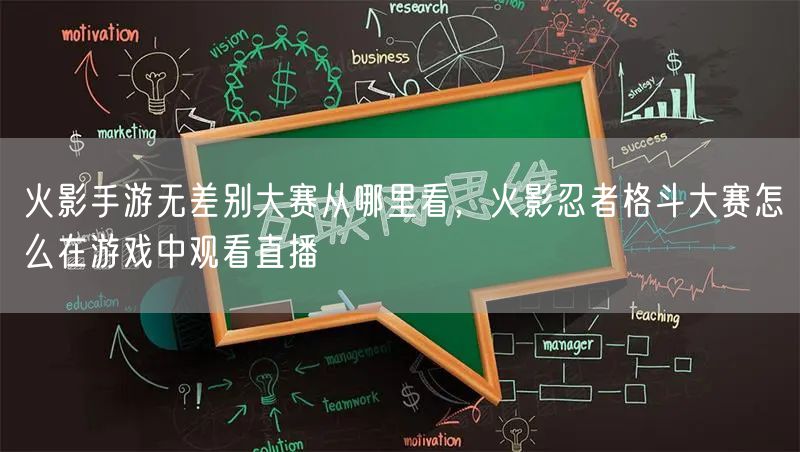 火影手游无差别大赛从哪里看，火影忍者格斗大赛怎么在游戏中观看直播