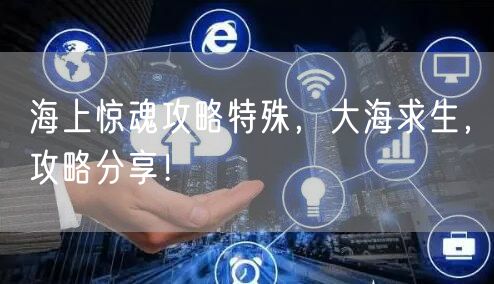 海上惊魂攻略特殊,大海求生,攻略分享!