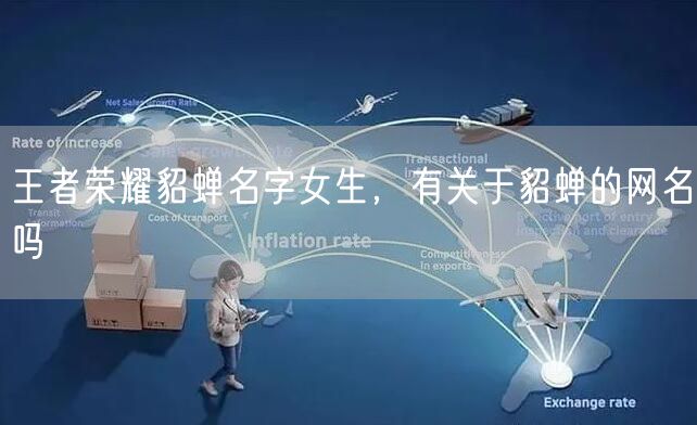 王者荣耀貂蝉名字女生，有关于貂蝉的网名吗