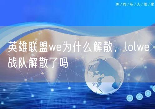 英雄联盟we为什么解散，lolwe战队解散了吗