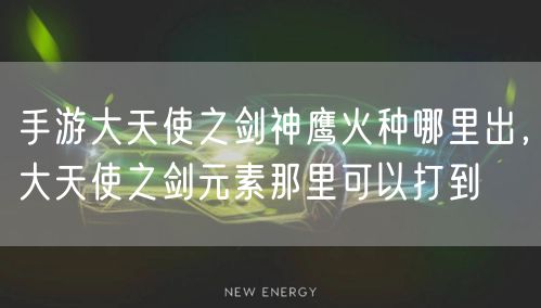 手游大天使之剑神鹰火种哪里出,大天使之剑元素那里可以打到