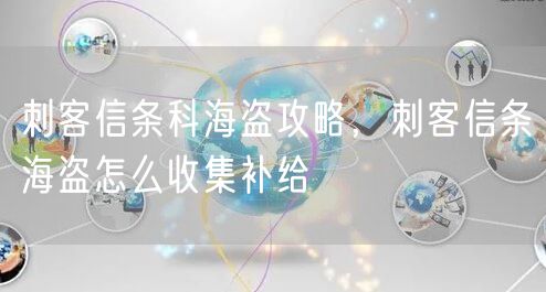 刺客信条科海盗攻略,刺客信条海盗怎么收集补给