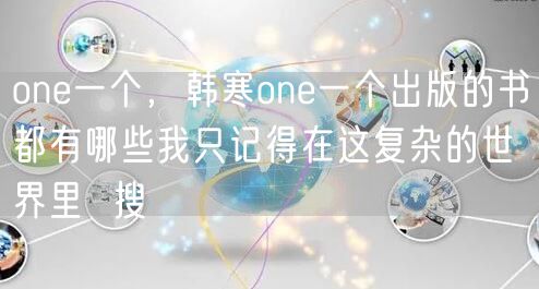 one一个，韩寒one一个出版的书都有哪些我只记得在这复杂的世界里  搜