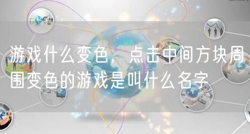 游戏什么变色，点击中间方块周围变色的游戏是叫什么名字