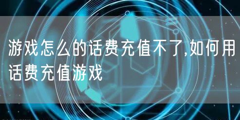 游戏怎么的话费充值不了,如何用话费充值游戏
