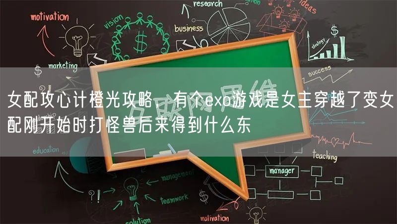 女配攻心计橙光攻略，有个exo游戏是女主穿越了变女配刚开始时打怪兽后来得到什么东