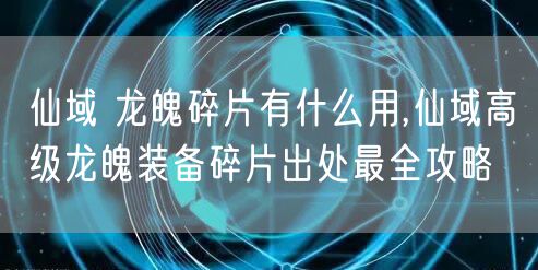 仙域 龙魄碎片有什么用,仙域高级龙魄装备碎片出处最全攻略
